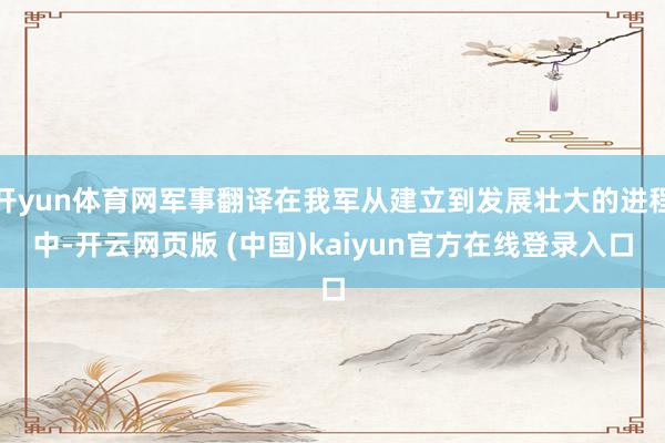 开yun体育网军事翻译在我军从建立到发展壮大的进程中-开云网页版 (中国)kaiyun官方在线登录入口