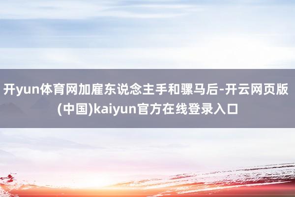 开yun体育网加雇东说念主手和骡马后-开云网页版 (中国)kaiyun官方在线登录入口