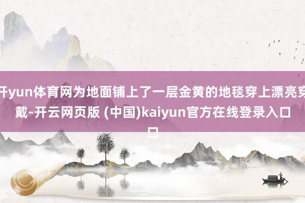 开yun体育网为地面铺上了一层金黄的地毯穿上漂亮穿戴-开云网页版 (中国)kaiyun官方在线登录入口