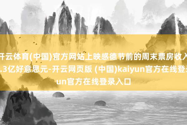 开云体育(中国)官方网站上映感德节前的周末票房收入达到1.3亿好意思元-开云网页版 (中国)kaiyun官方在线登录入口