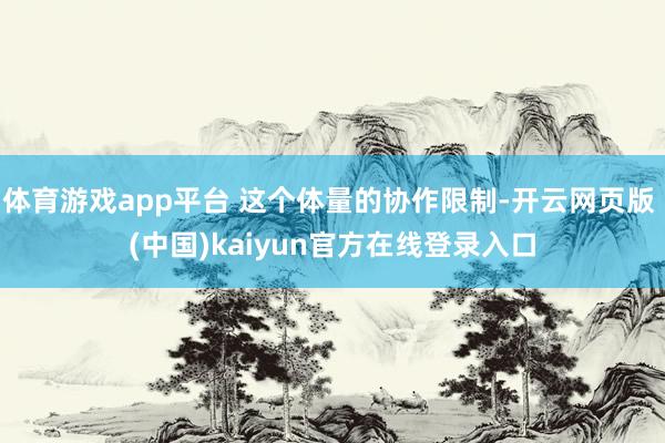 体育游戏app平台 这个体量的协作限制-开云网页版 (中国)kaiyun官方在线登录入口