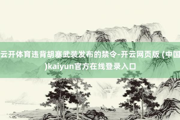 云开体育违背胡塞武装发布的禁令-开云网页版 (中国)kaiyun官方在线登录入口