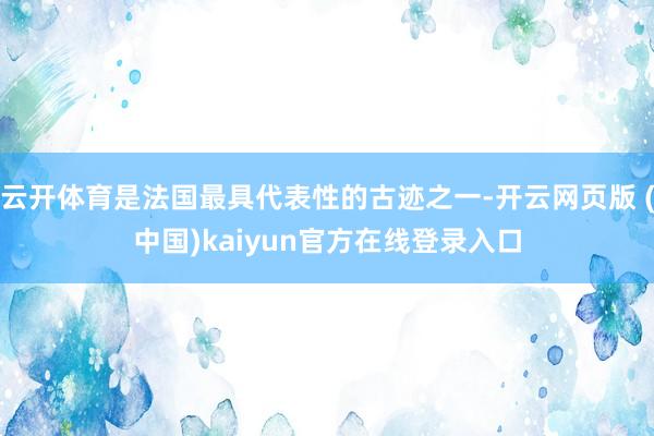 云开体育是法国最具代表性的古迹之一-开云网页版 (中国)kaiyun官方在线登录入口