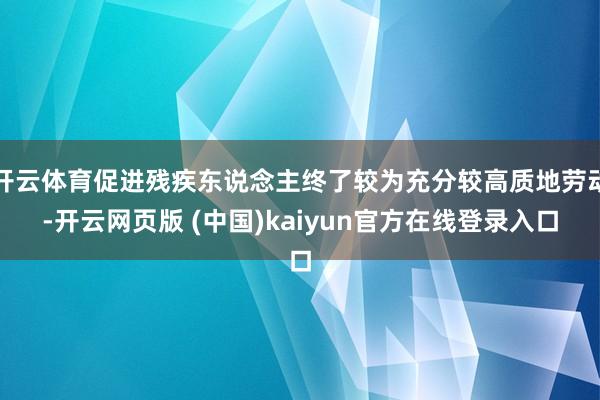开云体育促进残疾东说念主终了较为充分较高质地劳动-开云网页版 (中国)kaiyun官方在线登录入口