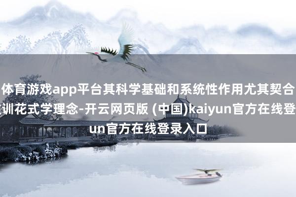 体育游戏app平台其科学基础和系统性作用尤其契合当代教训花式学理念-开云网页版 (中国)kaiyun官方在线登录入口