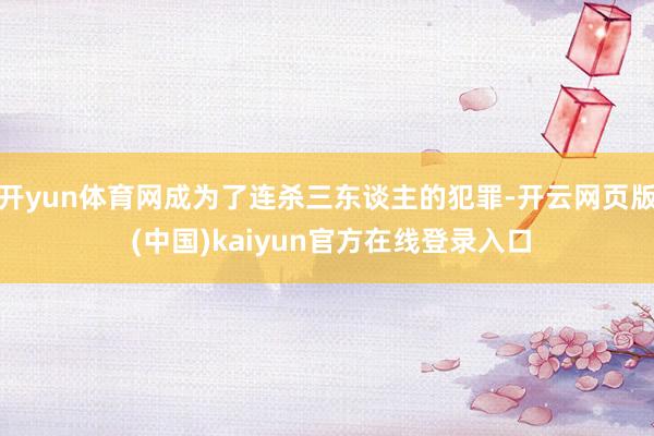 开yun体育网成为了连杀三东谈主的犯罪-开云网页版 (中国)kaiyun官方在线登录入口