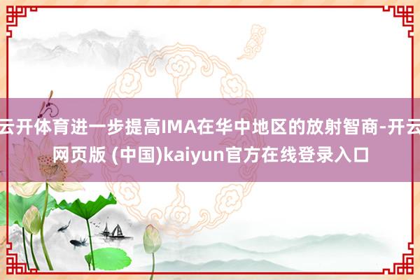 云开体育进一步提高IMA在华中地区的放射智商-开云网页版 (中国)kaiyun官方在线登录入口