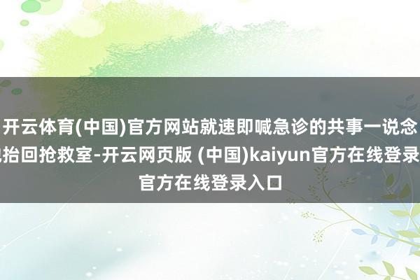 开云体育(中国)官方网站就速即喊急诊的共事一说念把她抬回抢救室-开云网页版 (中国)kaiyun官方在线登录入口
