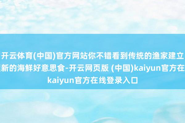 开云体育(中国)官方网站你不错看到传统的渔家建立、品味到簇新的海鲜好意思食-开云网页版 (中国)kaiyun官方在线登录入口