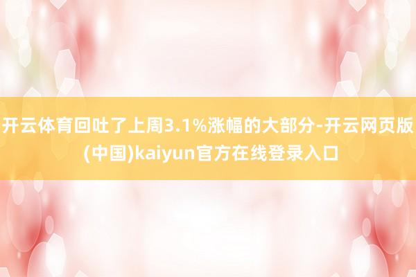 开云体育回吐了上周3.1%涨幅的大部分-开云网页版 (中国)kaiyun官方在线登录入口