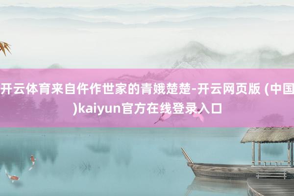 开云体育来自仵作世家的青娥楚楚-开云网页版 (中国)kaiyun官方在线登录入口