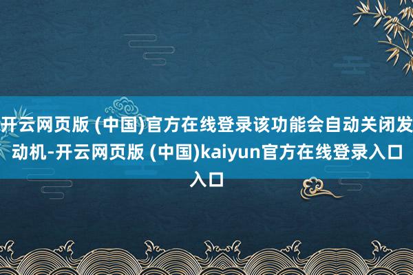 开云网页版 (中国)官方在线登录该功能会自动关闭发动机-开云网页版 (中国)kaiyun官方在线登录入口
