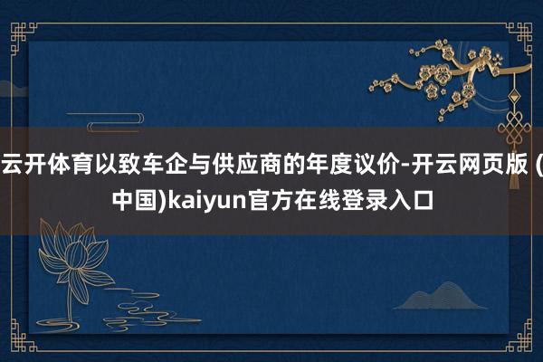 云开体育以致车企与供应商的年度议价-开云网页版 (中国)kaiyun官方在线登录入口