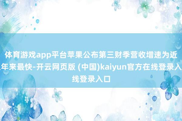 体育游戏app平台　　苹果公布第三财季营收增速为近三年来最快-开云网页版 (中国)kaiyun官方在线登录入口