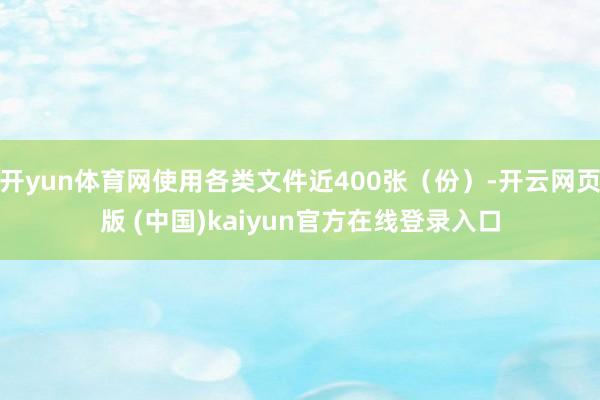 开yun体育网使用各类文件近400张（份）-开云网页版 (中国)kaiyun官方在线登录入口
