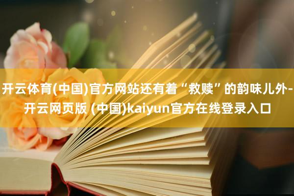 开云体育(中国)官方网站还有着“救赎”的韵味儿外-开云网页版 (中国)kaiyun官方在线登录入口