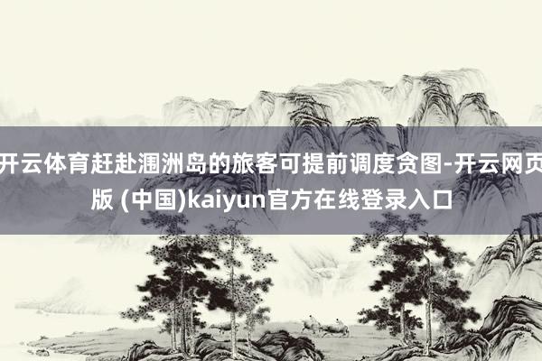 开云体育赶赴涠洲岛的旅客可提前调度贪图-开云网页版 (中国)kaiyun官方在线登录入口