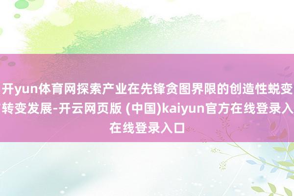 开yun体育网探索产业在先锋贪图界限的创造性蜕变与转变发展-开云网页版 (中国)kaiyun官方在线登录入口