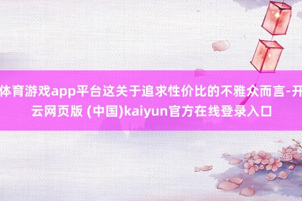 体育游戏app平台这关于追求性价比的不雅众而言-开云网页版 (中国)kaiyun官方在线登录入口