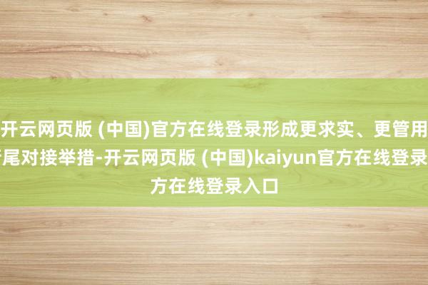开云网页版 (中国)官方在线登录形成更求实、更管用的衔尾对接举措-开云网页版 (中国)kaiyun官方在线登录入口