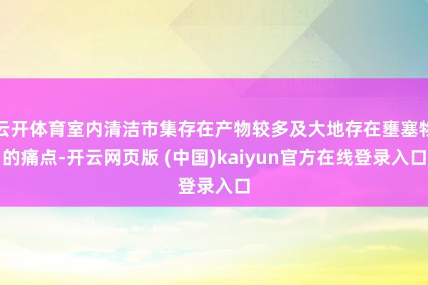 云开体育室内清洁市集存在产物较多及大地存在壅塞物的痛点-开云网页版 (中国)kaiyun官方在线登录入口