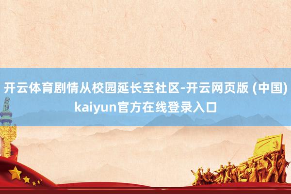 开云体育剧情从校园延长至社区-开云网页版 (中国)kaiyun官方在线登录入口