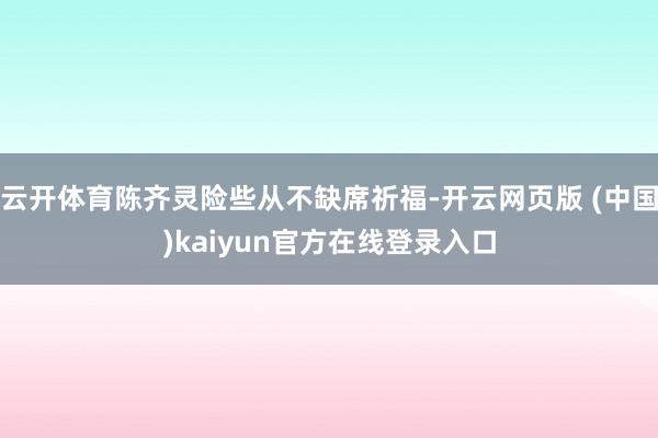 云开体育陈齐灵险些从不缺席祈福-开云网页版 (中国)kaiyun官方在线登录入口