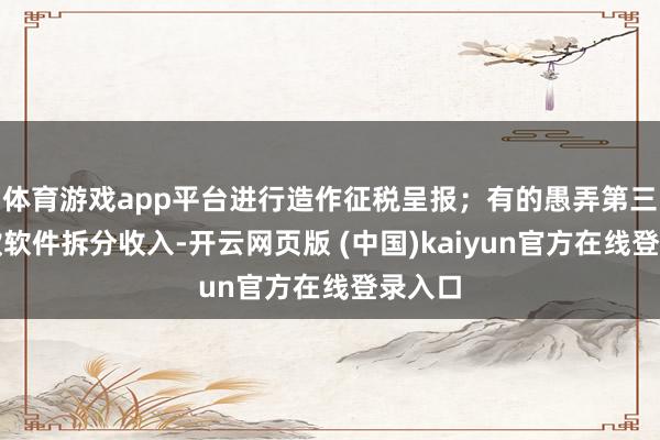 体育游戏app平台进行造作征税呈报;有的愚弄第三方收款软件拆分收入-开云网页版 (中国)kaiyun官方在线登录入口