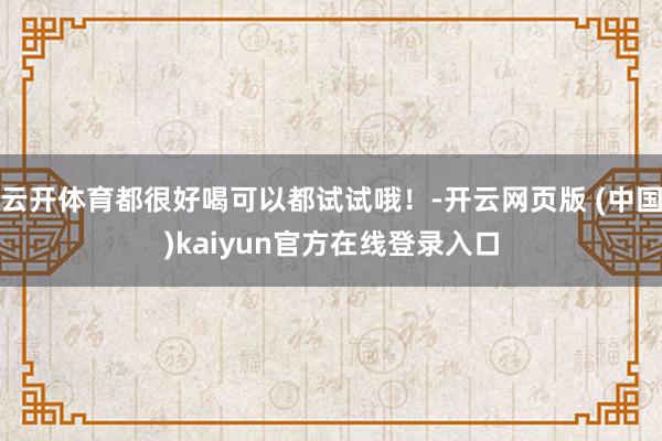 云开体育都很好喝可以都试试哦！-开云网页版 (中国)kaiyun官方在线登录入口