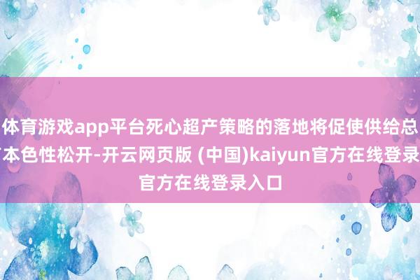 体育游戏app平台死心超产策略的落地将促使供给总量有本色性松开-开云网页版 (中国)kaiyun官方在线登录入口