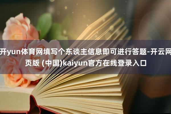 开yun体育网填写个东谈主信息即可进行答题-开云网页版 (中国)kaiyun官方在线登录入口