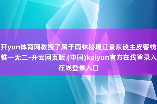 开yun体育网教授了属于雨林秘境江景东谈主皮客栈的惟一无二-开云网页版 (中国)kaiyun官方在线登录入口