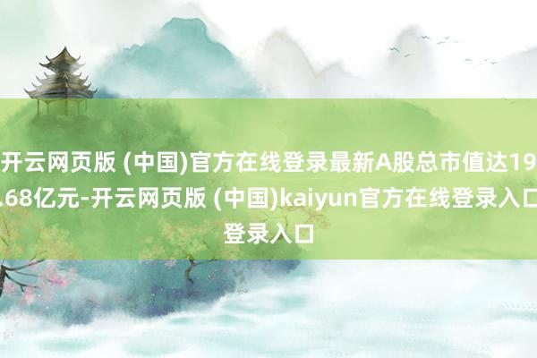 开云网页版 (中国)官方在线登录最新A股总市值达19.68亿元-开云网页版 (中国)kaiyun官方在线登录入口