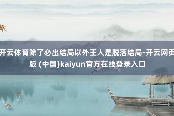 开云体育除了必出结局以外王人是脱落结局-开云网页版 (中国)kaiyun官方在线登录入口