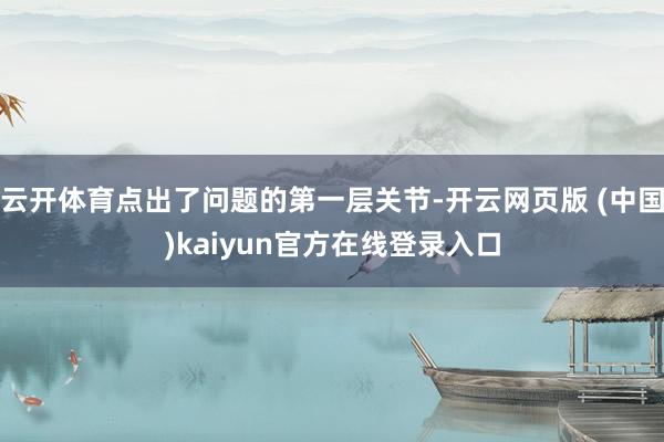 云开体育点出了问题的第一层关节-开云网页版 (中国)kaiyun官方在线登录入口