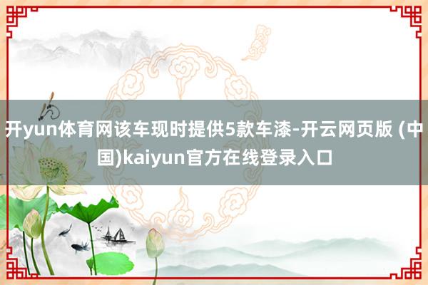 开yun体育网该车现时提供5款车漆-开云网页版 (中国)kaiyun官方在线登录入口