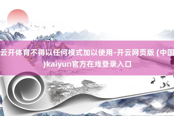 云开体育不得以任何模式加以使用-开云网页版 (中国)kaiyun官方在线登录入口