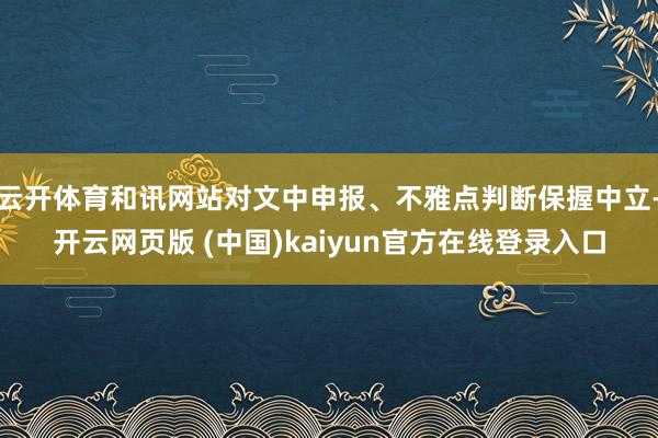 云开体育和讯网站对文中申报、不雅点判断保握中立-开云网页版 (中国)kaiyun官方在线登录入口