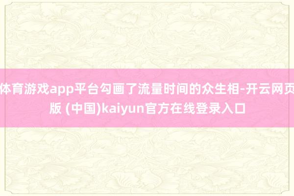 体育游戏app平台勾画了流量时间的众生相-开云网页版 (中国)kaiyun官方在线登录入口
