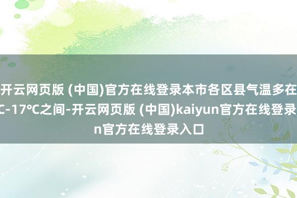 开云网页版 (中国)官方在线登录本市各区县气温多在16℃-17℃之间-开云网页版 (中国)kaiyun官方在线登录入口