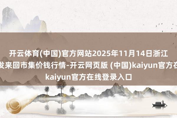 开云体育(中国)官方网站2025年11月14日浙江嘉兴蔬菜批发来回市集价钱行情-开云网页版 (中国)kaiyun官方在线登录入口