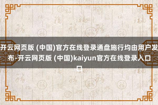 开云网页版 (中国)官方在线登录通盘施行均由用户发布-开云网页版 (中国)kaiyun官方在线登录入口