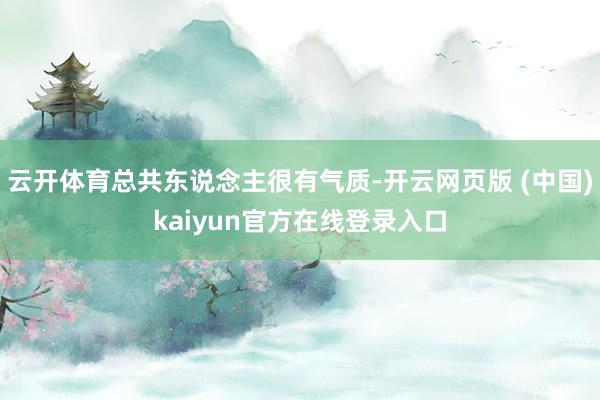 云开体育总共东说念主很有气质-开云网页版 (中国)kaiyun官方在线登录入口