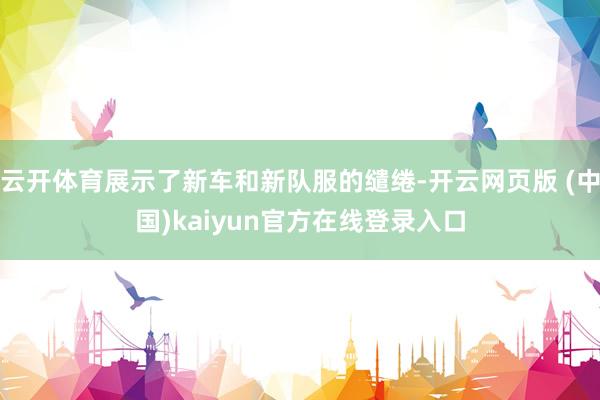 云开体育展示了新车和新队服的缱绻-开云网页版 (中国)kaiyun官方在线登录入口