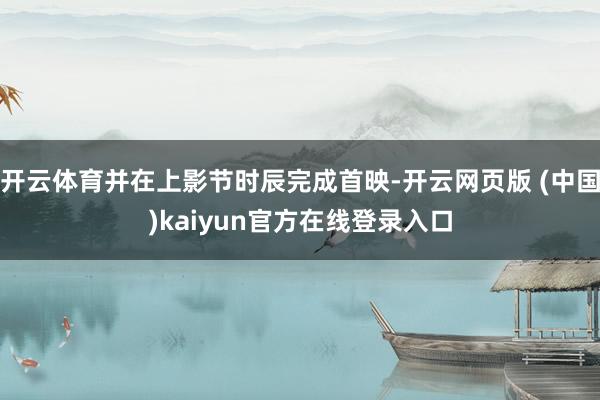 开云体育并在上影节时辰完成首映-开云网页版 (中国)kaiyun官方在线登录入口