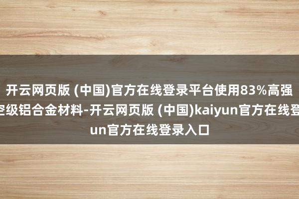 开云网页版 (中国)官方在线登录平台使用83%高强钢+航空级铝合金材料-开云网页版 (中国)kaiyun官方在线登录入口