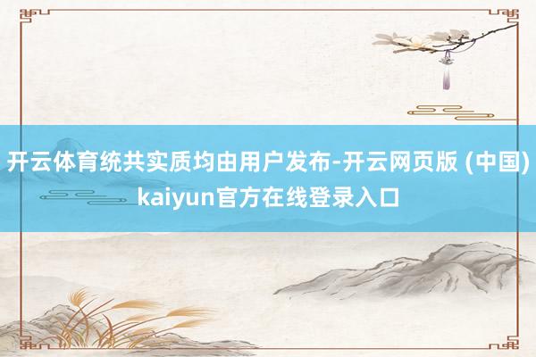 开云体育统共实质均由用户发布-开云网页版 (中国)kaiyun官方在线登录入口
