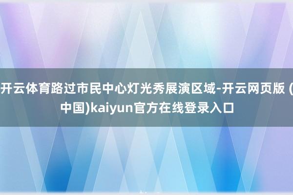 开云体育路过市民中心灯光秀展演区域-开云网页版 (中国)kaiyun官方在线登录入口