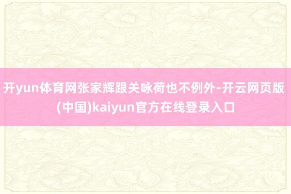 开yun体育网张家辉跟关咏荷也不例外-开云网页版 (中国)kaiyun官方在线登录入口