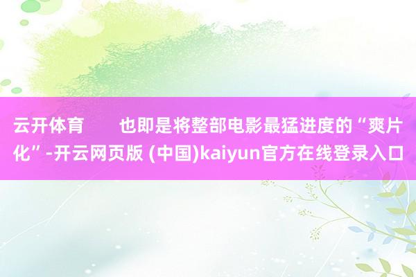 云开体育 也即是将整部电影最猛进度的“爽片化”-开云网页版 (中国)kaiyun官方在线登录入口